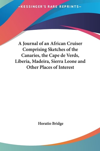 A Journal of an African Cruiser Comprising Sketches of the Canaries, the Cape de Verds, Liberia, Madeira, Sierra Leone and Other Places of Interest