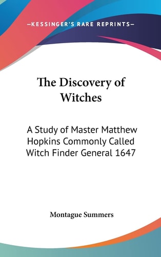 The Discovery of Witches: A Study of Master Matthew Hopkins Commonly Called Witch Finder General 1647