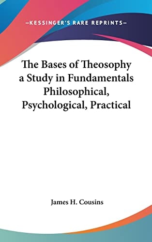 The Bases of Theosophy a Study in Fundamentals Philosophical, Psychological, Practical