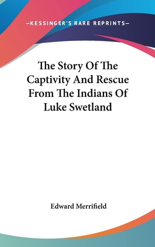 The Story Of The Captivity And Rescue From The Indians Of Luke Swetland