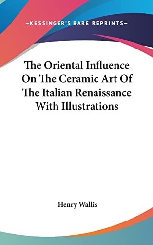 The Oriental Influence On The Ceramic Art Of The Italian Renaissance With Illustrations