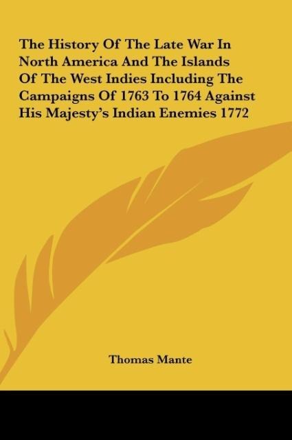 The History Of The Late War In North America And The Islands Of The West Indies Including The Campaigns Of 1763 To 1764 Against His Majestys Indian Enemies 1772