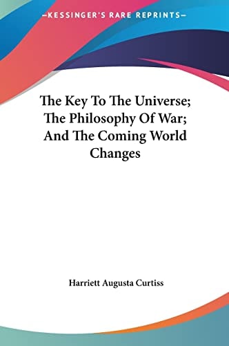 The Key To The Universe; The Philosophy Of War; And The Coming World Changes