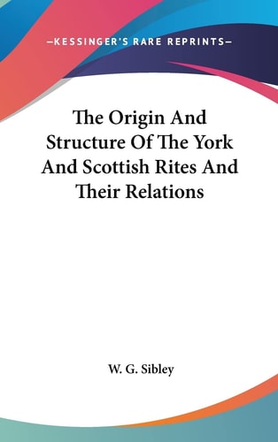 The Origin And Structure Of The York And Scottish Rites And Their Relations