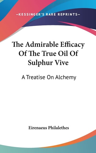 The Admirable Efficacy Of The True Oil Of Sulphur Vive: A Treatise On Alchemy