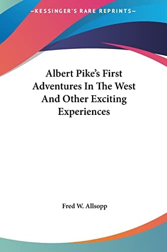 Albert Pike's First Adventures In The West And Other Exciting Experiences
