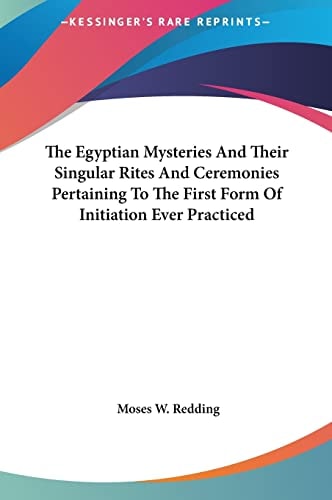 The Egyptian Mysteries And Their Singular Rites And Ceremonies Pertaining To The First Form Of Initiation Ever Practiced