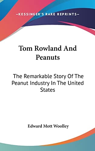 Tom Rowland And Peanuts: The Remarkable Story Of The Peanut Industry In The United States