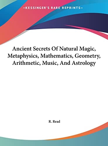 Ancient Secrets Of Natural Magic, Metaphysics, Mathematics, Geometry, Arithmetic, Music, And Astrology