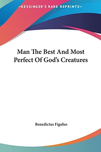 Man The Best And Most Perfect Of God's Creatures