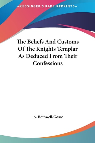 The Beliefs And Customs Of The Knights Templar As Deduced From Their Confessions