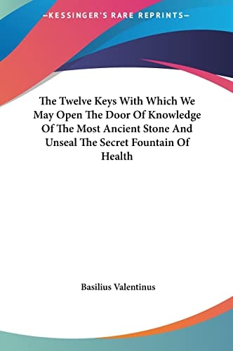 The Twelve Keys With Which We May Open The Door Of Knowledge Of The Most Ancient Stone And Unseal The Secret Fountain Of Health