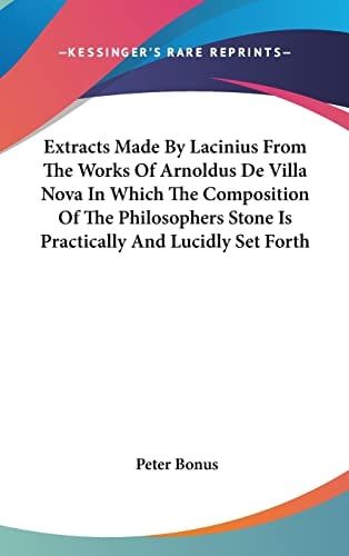 Extracts Made By Lacinius From The Works Of Arnoldus De Villa Nova In Which The Composition Of The Philosophers Stone Is Practically And Lucidly Set Forth