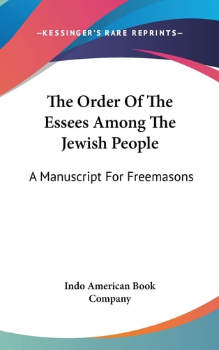 The Order Of The Essees Among The Jewish People: A Manuscript For Freemasons