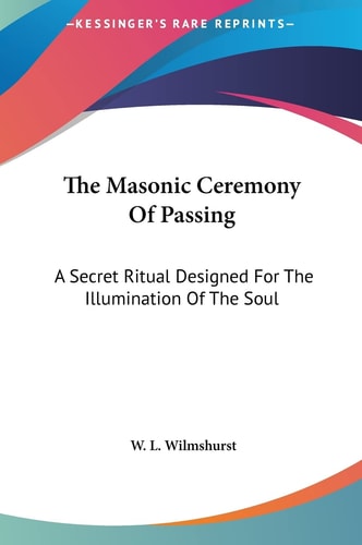 The Masonic Ceremony Of Passing: A Secret Ritual Designed For The Illumination Of The Soul