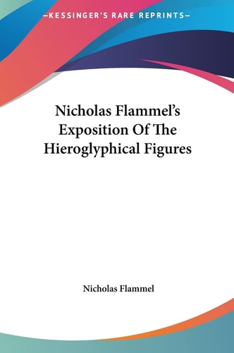 Nicholas Flammel's Exposition Of The Hieroglyphical Figures