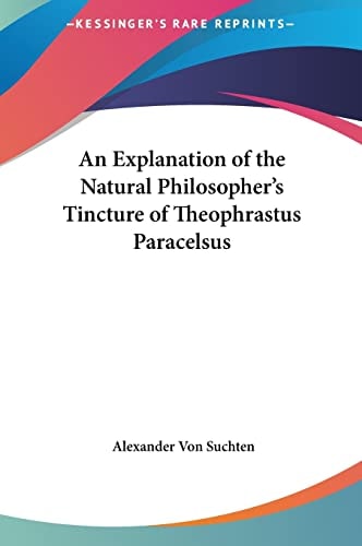 An Explanation of the Natural Philosopher's Tincture of Theophrastus Paracelsus