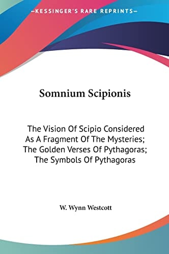 Somnium Scipionis: The Vision Of Scipio Considered As A Fragment Of The Mysteries; The Golden Verses Of Pythagoras; The Symbols Of Pythagoras