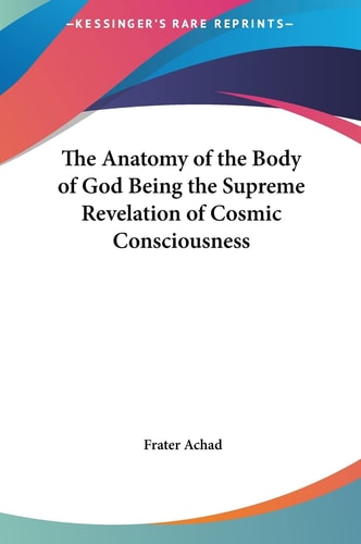 The Anatomy of the Body of God Being the Supreme Revelation of Cosmic Consciousness