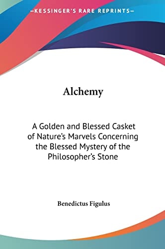 Alchemy: A Golden and Blessed Casket of Nature's Marvels Concerning the Blessed Mystery of the Philosopher's Stone