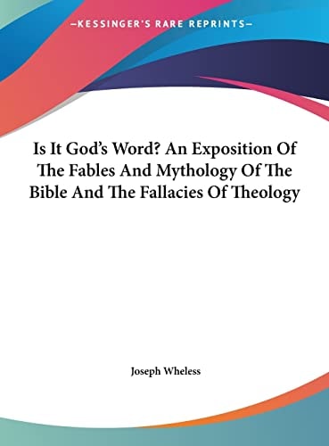 Is It God's Word? An Exposition Of The Fables And Mythology Of The Bible And The Fallacies Of Theology