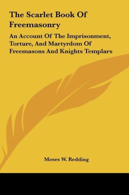 The Scarlet Book Of Freemasonry: An Account Of The Imprisonment, Torture, And Martyrdom Of Freemasons And Knights Templars