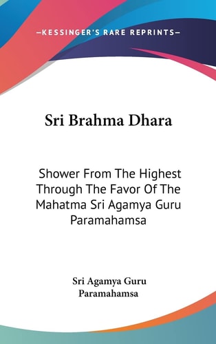 Sri Brahma Dhara: Shower From The Highest Through The Favor Of The Mahatma Sri Agamya Guru Paramahamsa