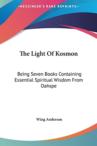 The Light Of Kosmon: Being Seven Books Containing Essential Spiritual Wisdom From Oahspe