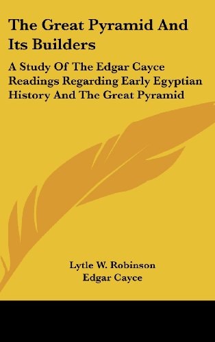 The Great Pyramid And Its Builders: A Study Of The Edgar Cayce Readings Regarding Early Egyptian History And The Great Pyramid