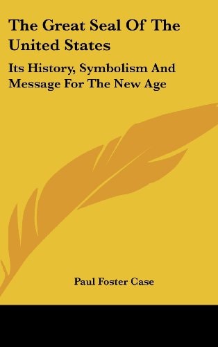 The Great Seal Of The United States: Its History, Symbolism And Message For The New Age