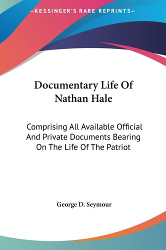 Documentary Life Of Nathan Hale: Comprising All Available Official And Private Documents Bearing On The Life Of The Patriot