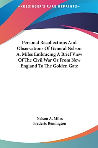 Personal Recollections And Observations Of General Nelson A. Miles Embracing A Brief View Of The Civil War Or From New England To The Golden Gate