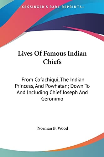 Lives Of Famous Indian Chiefs: From Cofachiqui, The Indian Princess, And Powhatan; Down To And Including Chief Joseph And Geronimo
