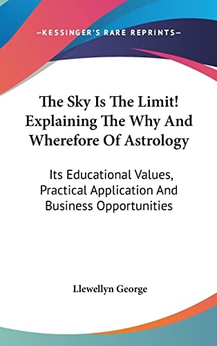 The Sky Is The Limit! Explaining The Why And Wherefore Of Astrology: Its Educational Values, Practical Application And Business Opportunities