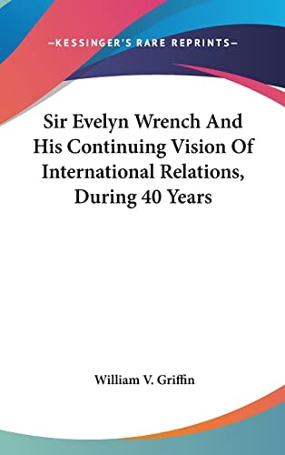 Sir Evelyn Wrench And His Continuing Vision Of International Relations, During 40 Years