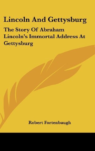 Lincoln And Gettysburg: The Story Of Abraham Lincoln's Immortal Address At Gettysburg