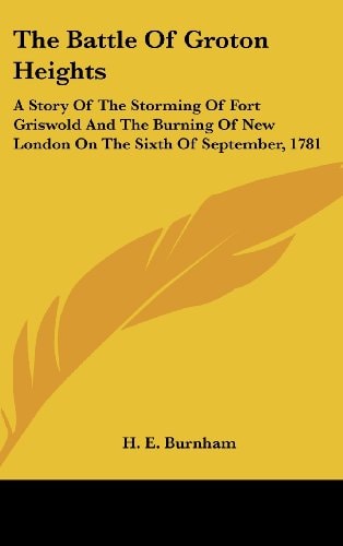 The Battle of Groton Heights: A Story of the Storming of Fort Griswold and the Burning of New London on the Sixth of September, 1781