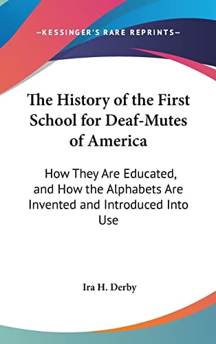 The History of the First School for Deaf-Mutes of America: How They Are Educated, and How the Alphabets Are Invented and Introduced Into Use