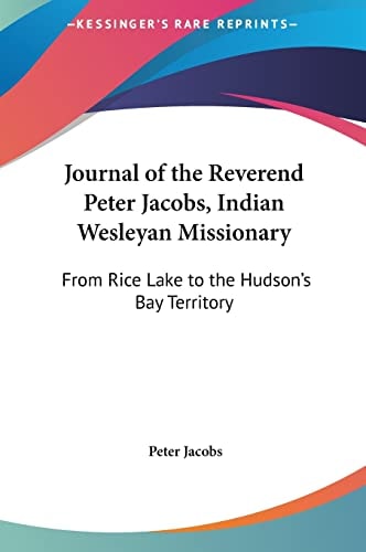 Journal of the Reverend Peter Jacobs, Indian Wesleyan Missionary: From Rice Lake to the Hudson's Bay Territory