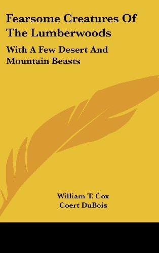 Fearsome Creatures Of The Lumberwoods: With A Few Desert And Mountain Beasts