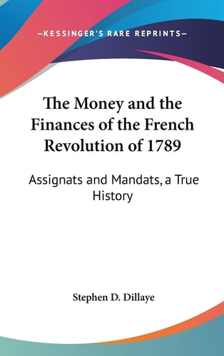 The Money and the Finances of the French Revolution of 1789: Assignats and Mandats, a True History