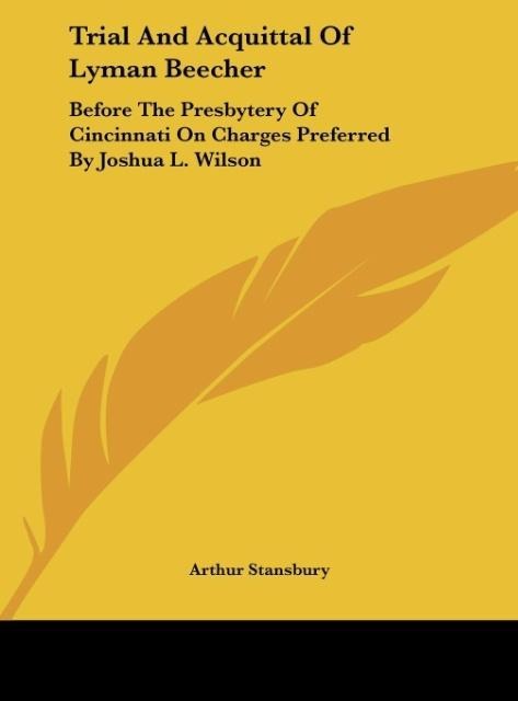 Trial And Acquittal Of Lyman Beecher: Before The Presbytery Of Cincinnati On Charges Preferred By Joshua L. Wilson