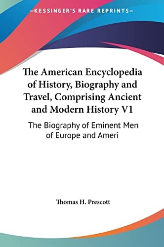 The American Encyclopedia of History, Biography and Travel, Comprising Ancient and Modern History V1: The Biography of Eminent Men of Europe and Ameri
