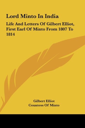 Lord Minto in India: Life and Letters of Gilbert Elliot, First Earl of Minto from 1807 to 1814