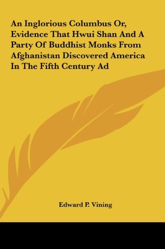 An Inglorious Columbus Or, Evidence That Hwui Shan and a Party of Buddhist Monks from Afghanistan Discovered America in the Fifth Century Ad