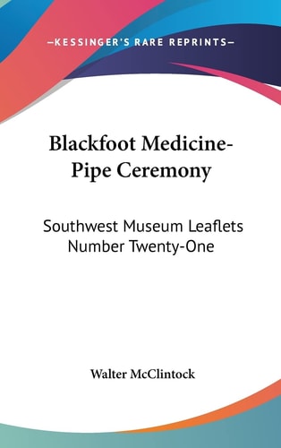 Blackfoot Medicine-Pipe Ceremony: Southwest Museum Leaflets Number Twenty-One