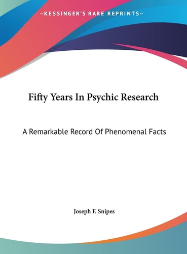 Fifty Years In Psychic Research: A Remarkable Record Of Phenomenal Facts