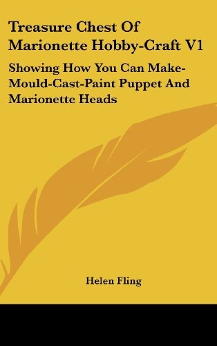Treasure Chest Of Marionette Hobby-Craft V1: Showing How You Can Make-Mould-Cast-Paint Puppet And Marionette Heads