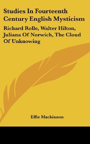 Studies In Fourteenth Century English Mysticism: Richard Rolle, Walter Hilton, Juliana Of Norwich, The Cloud Of Unknowing
