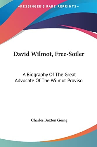 David Wilmot, Free-Soiler: A Biography Of The Great Advocate Of The Wilmot Proviso